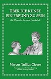  Marcus Tullius Cicero: Über die Kunst ein Freund zu sein: Alte Weisheiten für wahre Freundschaft