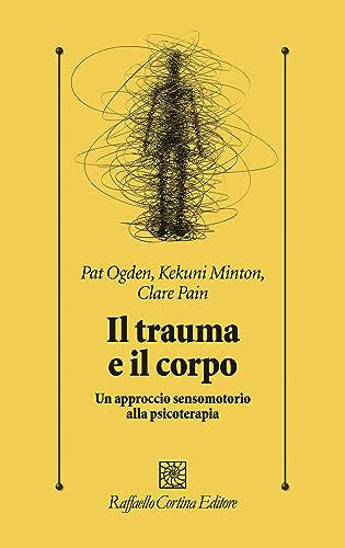 Il trauma e il corpo. Un approccio sensomotorio alla psicoterap