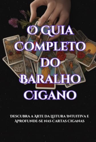 O Guia Completo do Baralho - Descubra a Arte da Leitura Intuitiva e Aprofunde-se nas Cartas Ciganas