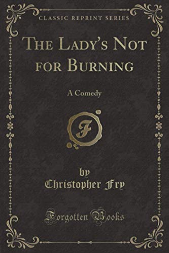 The Lady's Not for Burning (Classic Reprint): A Comedy