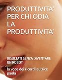 PRODUTTIVITA' PER CHI ODIA LA PRODUTTIVITA': RISULTATI SENZA DIVENTARE UN ROBOT