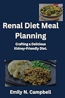 Renal Diet Meal Planning.: Crafting a Delicious Kidney-Friendly Diet. B0CMNQ5V8H Book Cover