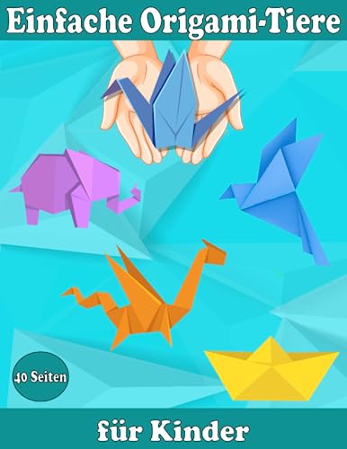 Einfache Origami-Tiere für Kinder: Genießen Sie erstaunliche Origami-Tiere und weitere einfache Projekte...