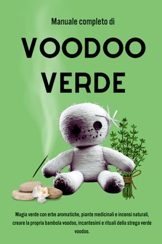 Manuale completo di Voodoo Verde: Magia verde con erbe aromatiche, piante medicinali e incensi naturali, creare la propria bambola voodoo, incantesimi e rituali della strega verde voodoo.