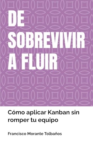 DE SOBREVIVIR A FLUIR: Cómo aplicar Kanban sin romper tu equipo DE SOBREVIVIR A FLUIR: Cómo aplicar Kanban sin romper tu equipo