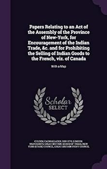 Hardcover Papers Relating to an Act of the Assembly of the Province of New-York, for Encouragement of the Indian Trade, &c. and for Prohibiting the Selling of I Book