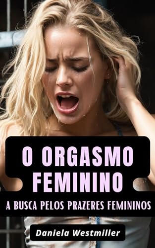 O Orgasmo Feminino: a busca pelos prazeres femininos