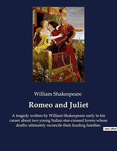 Romeo and Juliet: A tragedy written by William Shakespeare early in his career about two young Italian star-crossed lovers whose deaths ultimately reconcile their feuding families.