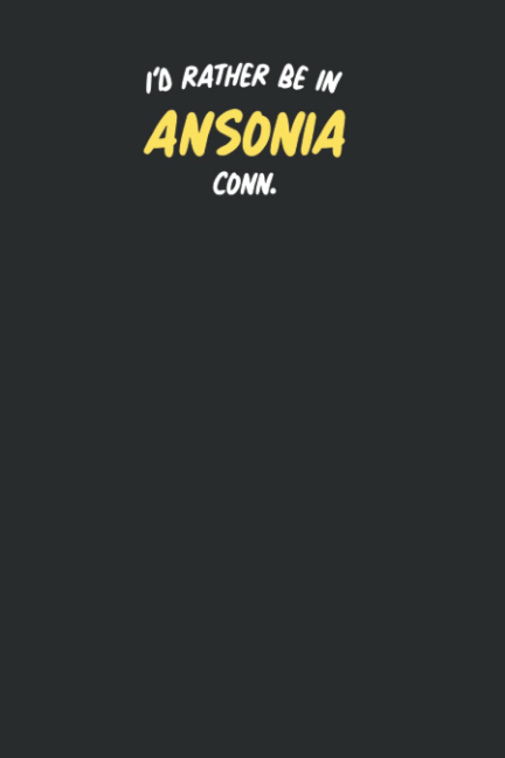 I'd Rather Be In ANSONIA, CONN.: Connecticut! Christmas or Birthday Gift for Native of Ansonia Connecticut; Use As A Journal, Notebook, Diary, or Logbook