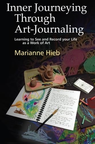 Inner Journeying Through Art-Journaling: Learning to See and Record Your Life As a Work of Art