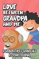 Love Between Grandpa And Me A Grandfather & Grandchild Keepsake Journal: A Pass Back And Forth Shared Diary With Prompts To Strengthen The Bond Between Grandparent And Grandson B0B1C94Q8J Book Cover