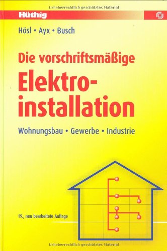 Die vorschriftsmäßige Elektroinstallation: Wohnungsbau - Gewerbe - Industrie Die vorschriftsmäßige Elektroinstallation: Wohnungsbau - Gewerbe - Industrie