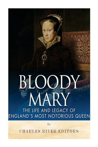 Bloody Mary: The Life and Legacy of England’s Most Notorious Queen