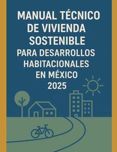 Manual Tecnico de Vivienda sostenible para Desarrollos Habitacionales en Mexico 2025: Guia de las Normativa para desarrolladores