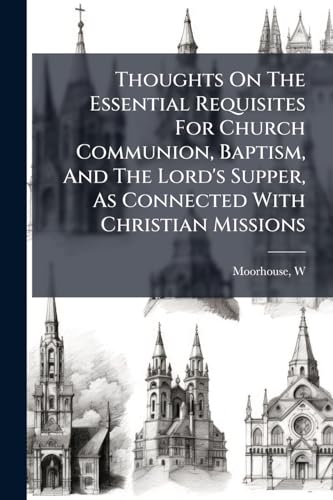 Thoughts On The Essential Requisites For Church Communion, Baptism, And The Lord's Supper, As Connected With Christian Missions: Being An Examination Of The Sentiments Of The Rev. S. Greatheed
