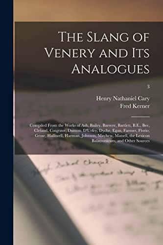 The Slang of Venery and Its Analogues: Compiled From the Works of Ash, Bailey, Barrere, Bartlett, B.E., Bee, Cleland, Cotgrave, Dunton, D'Urfey, ... Matsell, the Lexicon Balatronicum, ...; 3