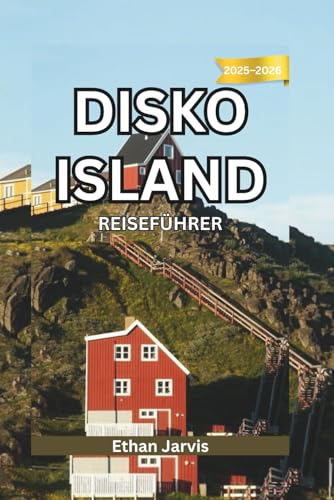 DISKO ISLAND REISEFÜHRER 2025–2026: Reisen Sie an den Rand der Arktis – Ein umfassender Reiseführer zu den Gletschern, der Tierwelt und dem Leben auf der Diskoinsel. (The Traveler's Companion)