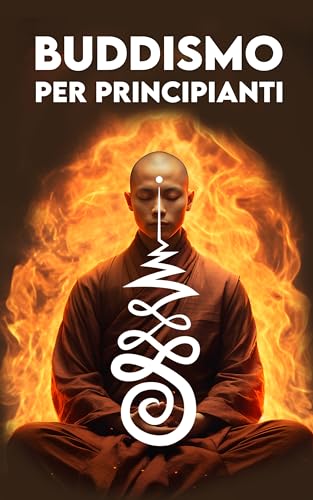 BUDDISMO PER PRINCIPIANTI: Un Viaggio verso la Pace interiore: Origini, Concetti Chiave, Insegnamenti, Meditazione, il Karma, Il Nirvana, Simboli e Come diventare Buddist