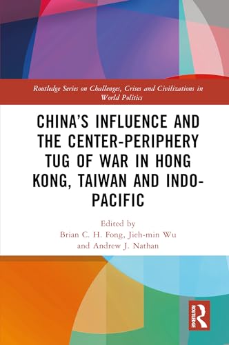 China&rsquo;s Influence and the Center-periphery Tug of War in Hong Kong, Taiwan and Indo-Pacific (Routledge Series on Challenges, Crises and Civilizations in World Politics)