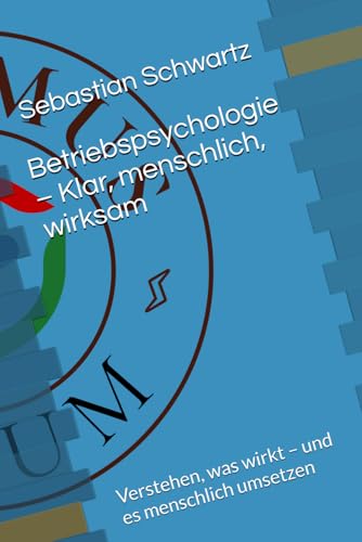 Betriebspsychologie – Klar, menschlich, wirksam: Verstehen, was wirkt – und es menschlich umsetzen (Praxisreihe Betriebspsychologie, Band 1)