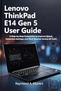 Lenovo ThinkPad E14 Gen 5 User Guide: A Step-by-Step Companion to Improve Speed, Customize Settings, and Work Smarter Across All Tasks