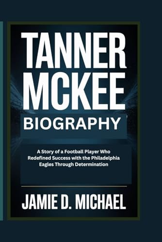 TANNER MCKEE BIOGRAPHY: A Story of a Football Player Who Redefined Success with the Philadelphia Eagles Through Determination