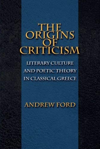The Origins of Criticism Literary Culture and Poetic Theory in Classical Greece