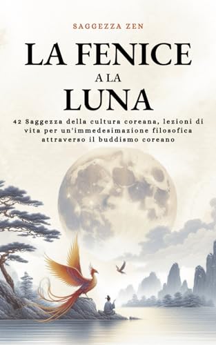 La Fenice a la Luna: 42 Saggezza della cultura coreana, lezioni di vita per un'immedesimazione filosofica attraverso il buddismo coreano