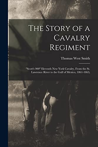 The Story of a Cavalry Regiment: "Scott's 900" Eleventh New York Cavalry, From the St. Lawrence River to the Gulf of Mexico, 1861-1865;