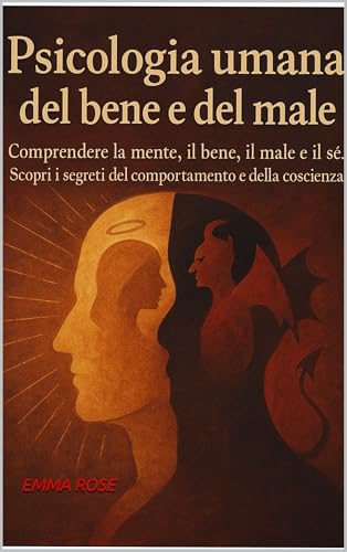 PSICOLOGIA UMANA DEL BENE E DEL MALE: Comprendere la mente, il bene, il male e il sé. Scopri i segreti del comportamento e della coscienza.