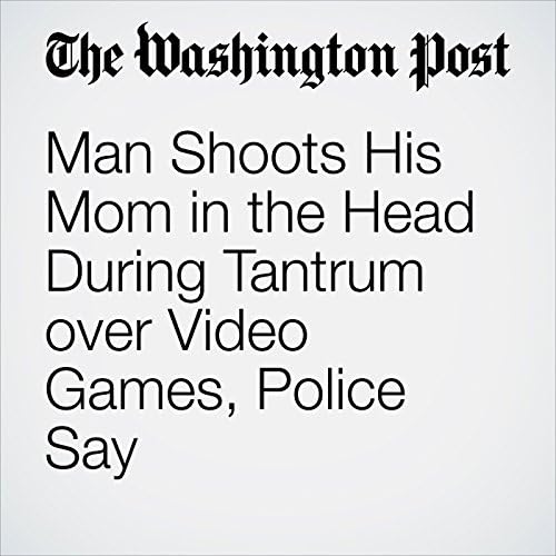 Man Shoots His Mom in the Head During Tantrum over Video Games, Police Say - Avi Selk