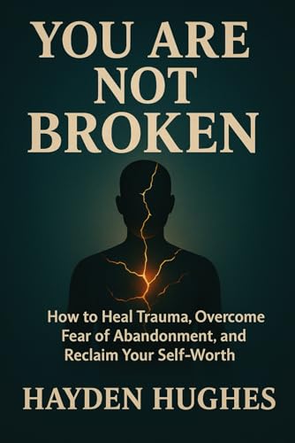 You Are Not Broken: How To Heal Trauma, Overcome Fear Of Abandonment, And Reclaim Your Self-Worth