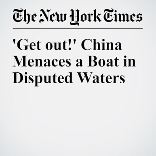 'Get out!' China Menaces a Boat in Disputed Waters cover art