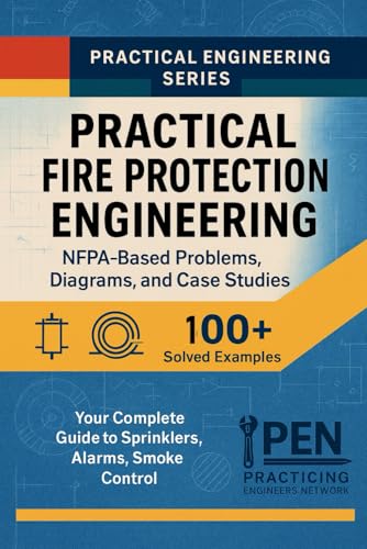 Practical Fire Protection Engineering NFPA-Based Problems, Diagrams, Case Studies: Your Complete Guide to Sprinklers, Alarms, Smoke Control (Practical Engineering Series)