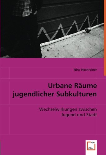 Urbane Räume jugendlicher Subkulturen: Wechselwirkungen zwischen Jugend und Stadt