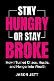 Stay Hungry or Stay Broke: How I Turned Chaos, Hustle, and Hunger into Wealth