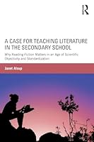 A Case for Teaching Literature in the Secondary School: Why Reading Fiction Matters in an Age of Scientific Objectivity and Standardization 1138823473 Book Cover
