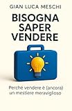 Bisogna saper vendere: Perchè vendere è (ancora) un mestiere meraviglioso