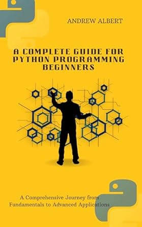 A COMPLETE GUIDE FOR PYTHON PROGRAMMING BEGINNERS: A Comprehensive ...