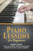 Piano Lessons for Beginners: First Steps to Play Piano with Effective Strategies to Learn Chords B089TRYFZC Book Cover