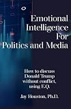Emotional Intelligence for Politics & Media: How to discuss Donald Trump without conflict using E.Q.