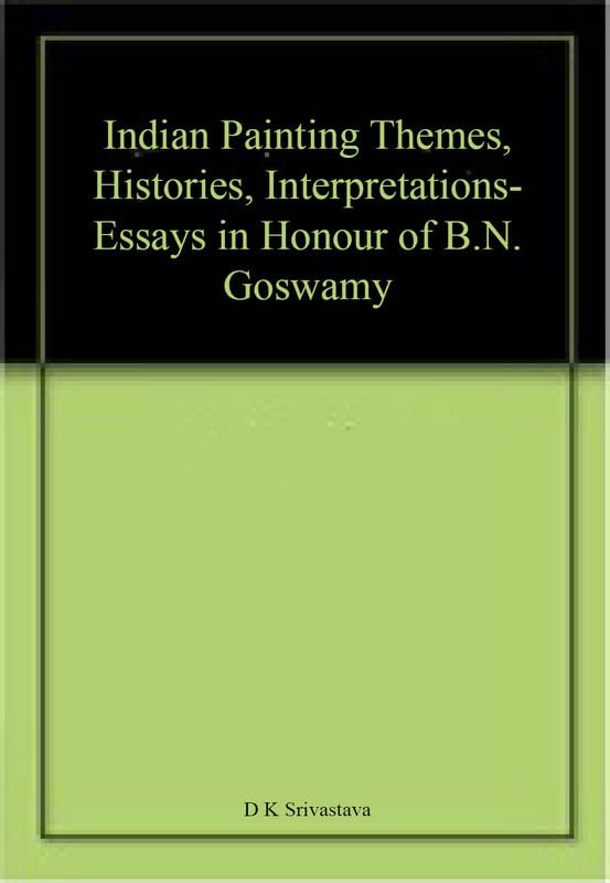 Indian Painting Themes, Histories, Interpretations- Essays in Honour of B.N. Goswamy