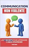 Communication Non Violente: Les 7 Secrets pour Apprendre à Mieux S’Exprimer, Écouter et Créer des Relations Sereines | Livre sur la Communication Non Violente au Quotidien | CNV