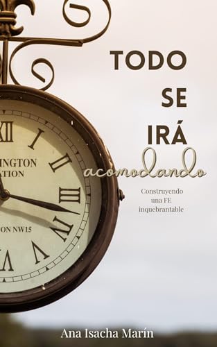 TODO SE IRÁ ACOMODANDO: Construyendo una fe inquebrantable