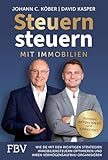 Steuern steuern mit Immobilien: Wie Sie mit den richtigen Strategien Immobiliensteuern optimieren und Ihren Vermögensaufbau organisieren | Aktualisierte und erweiterte Auflage