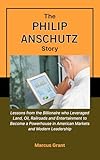 THE PHILIP ANSCHUTZ STORY: Lessons from the Billionaire who Leveraged Land, Oil, Railroads and Entertainment to Become a Powerhouse in American Markets ... Stories of Grit and Greatness Book 45)