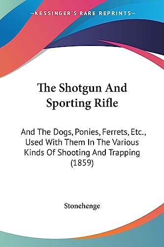 The Shotgun And Sporting Rifle: And The Dogs, Ponies, Ferrets, Etc., Used With Them In The Various Kinds Of Shooting And Trapping (1859)