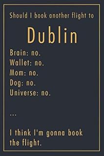 Should I Book Another Flight To Dublin: A classy funny Dublin Travel Journal with Lined And Blank Pages