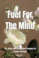 Fuel For The Mind: 101 Daily and Reflection Prompts to Inspire Change B0F635D5LR Book Cover