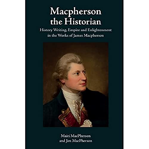 Macpherson the Historian: History Writing, Empire and Enlightenment in the Works of James Macpherson